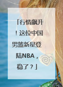 行情飙升！这位中国男篮新星登陆NBA，稳了？