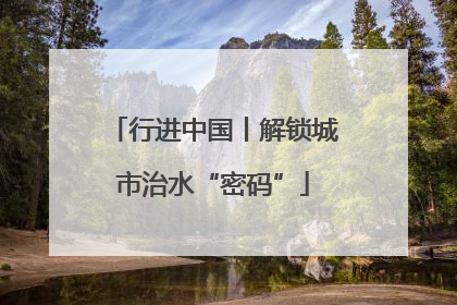 行进中国丨解锁城市治水“密码”