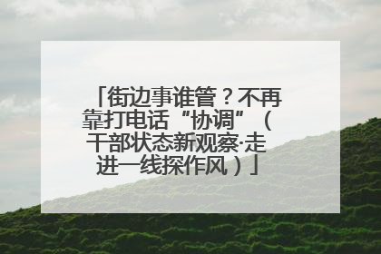 街边事谁管？不再靠打电话“协调”（干部状态新观察·走进一线探作风）