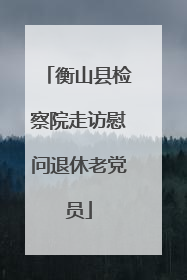 衡山县检察院走访慰问退休老党员