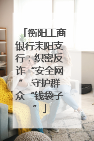 衡阳工商银行耒阳支行：织密反诈“安全网” 守护群众“钱袋子”