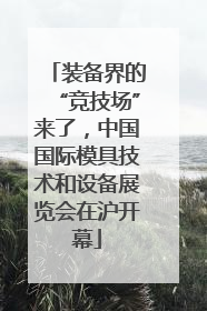 装备界的“竞技场”来了，中国国际模具技术和设备展览会在沪开幕