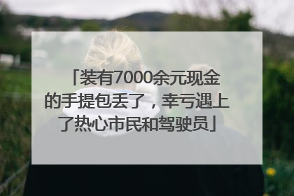 装有7000余元现金的手提包丢了，幸亏遇上了热心市民和驾驶员