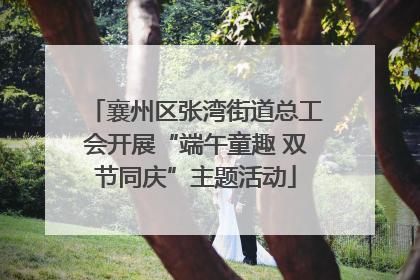 襄州区张湾街道总工会开展“端午童趣 双节同庆”主题活动