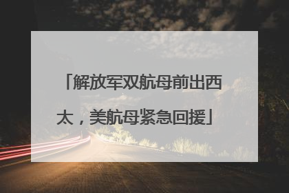 解放军双航母前出西太，美航母紧急回援