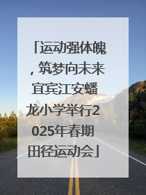 运动强体魄，筑梦向未来 宜宾江安蟠龙小学举行2025年春期田径运动会