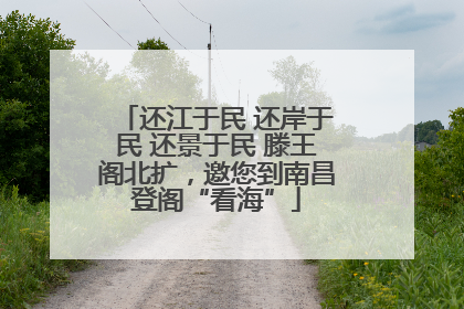 还江于民 还岸于民 还景于民 滕王阁北扩，邀您到南昌登阁“看海”