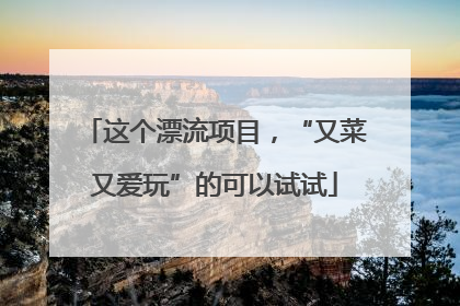 这个漂流项目，“又菜又爱玩”的可以试试