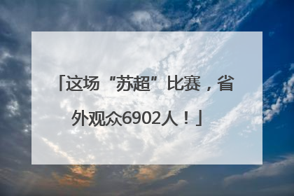 这场“苏超”比赛，省外观众6902人！