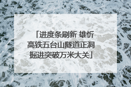 进度条刷新 雄忻高铁五台山隧道正洞掘进突破万米大关
