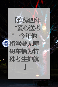 连续四年“爱心送考” 今年他将驾驶无障碍车辆为特殊考生护航