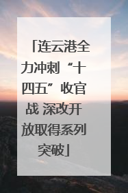 连云港全力冲刺“十四五”收官战 深改开放取得系列突破