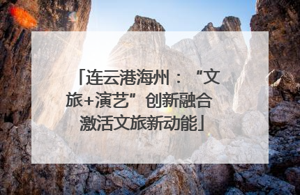连云港海州：“文旅+演艺”创新融合 激活文旅新动能