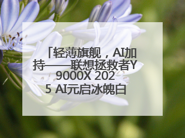 轻薄旗舰，AI加持——联想拯救者Y9000X 2025 AI元启冰魄白重磅登场