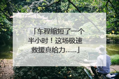 车程缩短了一个半小时！这场极速救援真给力……
