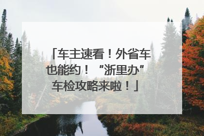 车主速看！外省车也能约！“浙里办”车检攻略来啦！