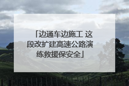 边通车边施工 这段改扩建高速公路演练救援保安全