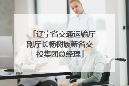 辽宁省交通运输厅副厅长杨树履新省交投集团总经理
