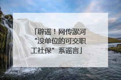 辟谣！网传漯河“没单位的可交职工社保”系谣言