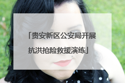 贵安新区公安局开展抗洪抢险救援演练