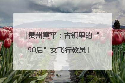 贵州黄平：古镇里的“90后”女飞行教员