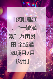 资阳雁江：“一键灌溉”万亩良田 全域灌溉项目7月投用