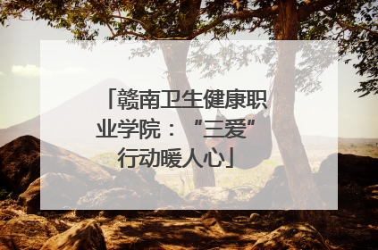赣南卫生健康职业学院：“三爱”行动暖人心