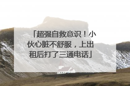 超强自救意识！小伙心脏不舒服，上出租后打了三通电话
