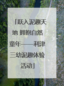 跃入泥趣天地 拥抱自然童年——利津三幼泥趣体验活动