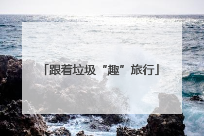 跟着垃圾“趣”旅行