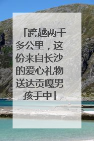 跨越两千多公里，这份来自长沙的爱心礼物送达贡嘎男孩手中