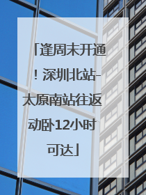 逢周末开通！深圳北站-太原南站往返动卧12小时可达