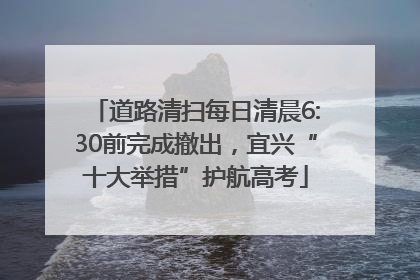 道路清扫每日清晨6:30前完成撤出，宜兴“十大举措”护航高考