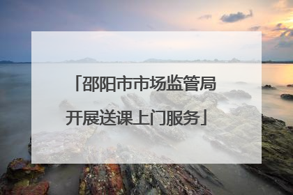 邵阳市市场监管局开展送课上门服务