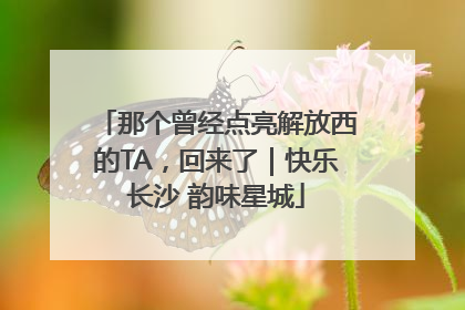 那个曾经点亮解放西的TA，回来了｜快乐长沙 韵味星城