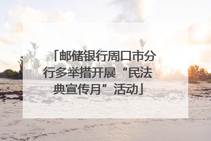 邮储银行周口市分行多举措开展“民法典宣传月”活动