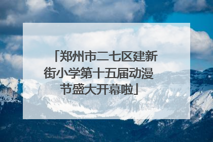郑州市二七区建新街小学第十五届动漫节盛大开幕啦