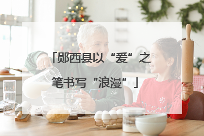 郧西县以“爱”之笔书写“浪漫”