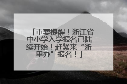 重要提醒！浙江省中小学入学报名已陆续开始！赶紧来“浙里办”报名！