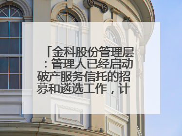 金科股份管理层：管理人已经启动破产服务信托的招募和遴选工作，计划在6月初召开评审会