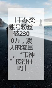 韦东奕账号粉丝破2300万，泼天的流量，“韦神”接得住吗