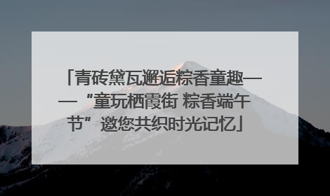 青砖黛瓦邂逅粽香童趣——“童玩栖霞街 粽香端午节”邀您共织时光记忆