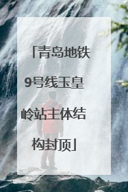 青岛地铁9号线玉皇岭站主体结构封顶