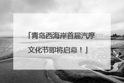 青岛西海岸首届汽摩文化节即将启幕！