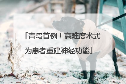 青岛首例！高难度术式为患者重建神经功能