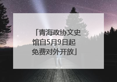 青海政协文史馆自5月9日起免费对外开放