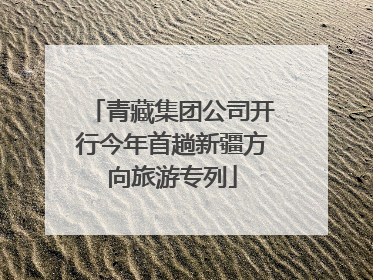 青藏集团公司开行今年首趟新疆方向旅游专列