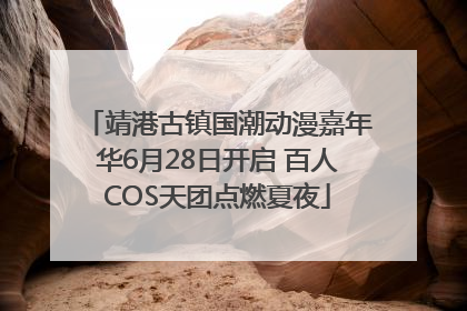靖港古镇国潮动漫嘉年华6月28日开启 百人COS天团点燃夏夜