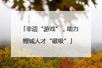 非遗“游戏”，助力鲤城人才“磁吸”