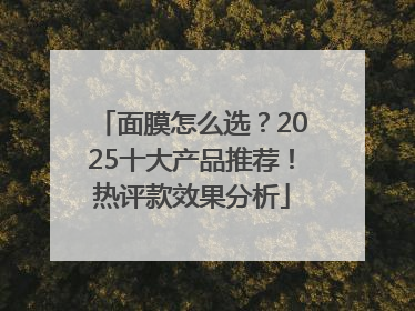 面膜怎么选？2025十大产品推荐！热评款效果分析